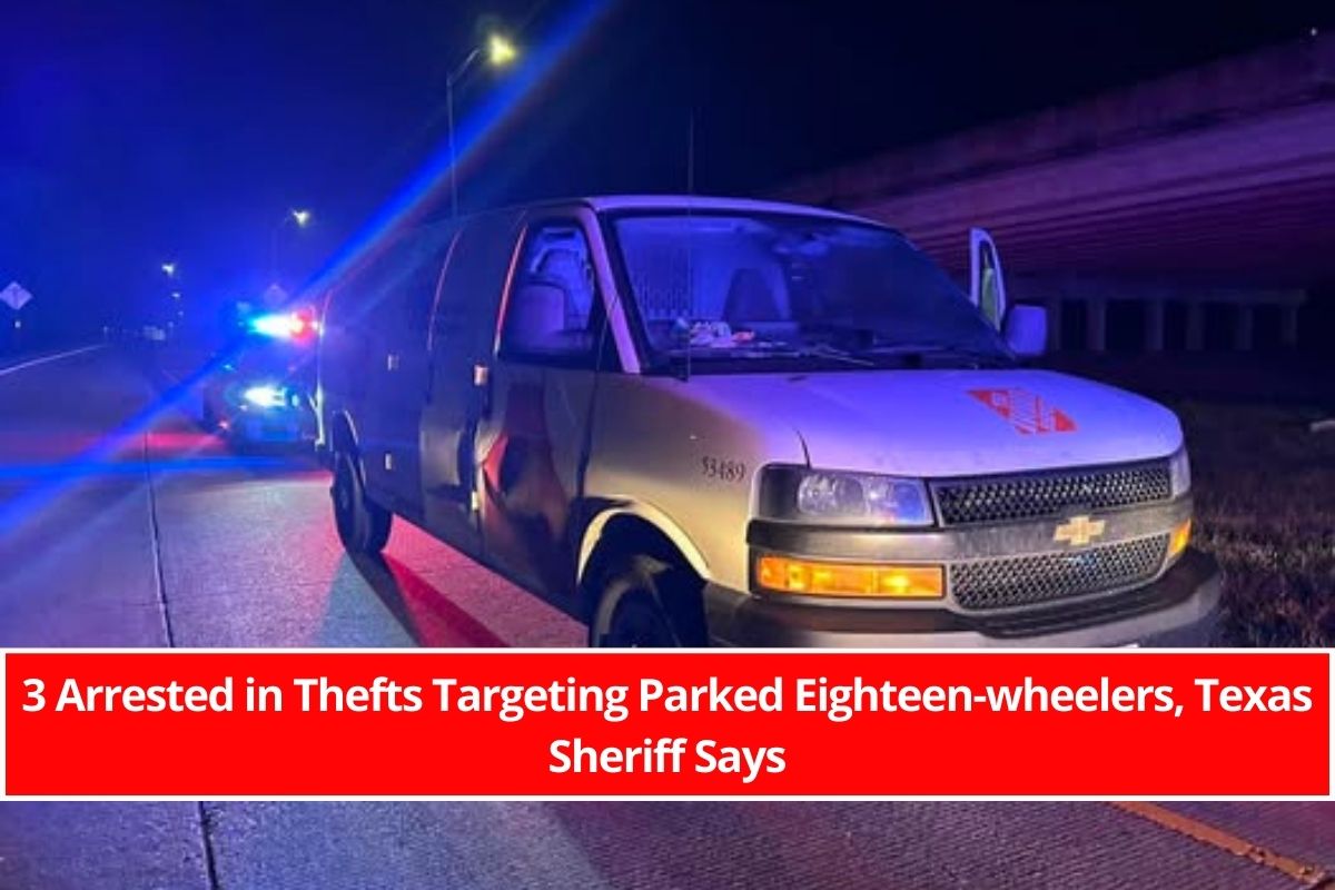 3 Arrested in Thefts Targeting Parked Eighteen-wheelers, Texas Sheriff Says