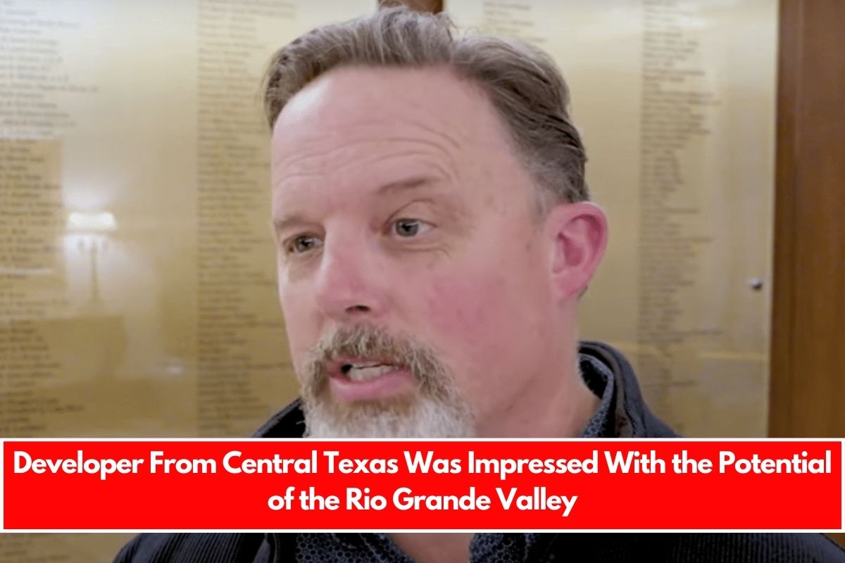 Developer From Central Texas Was Impressed With the Potential of the Rio Grande Valley