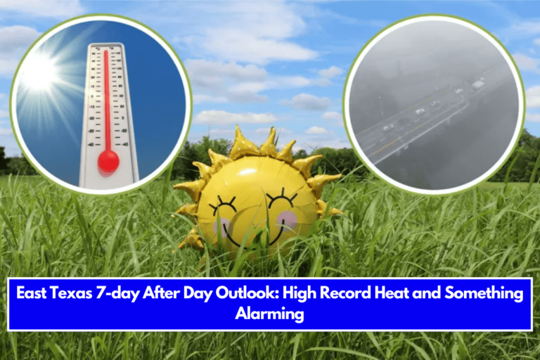 East Texas 7-day After Day Outlook: High Record Heat and Something Alarming