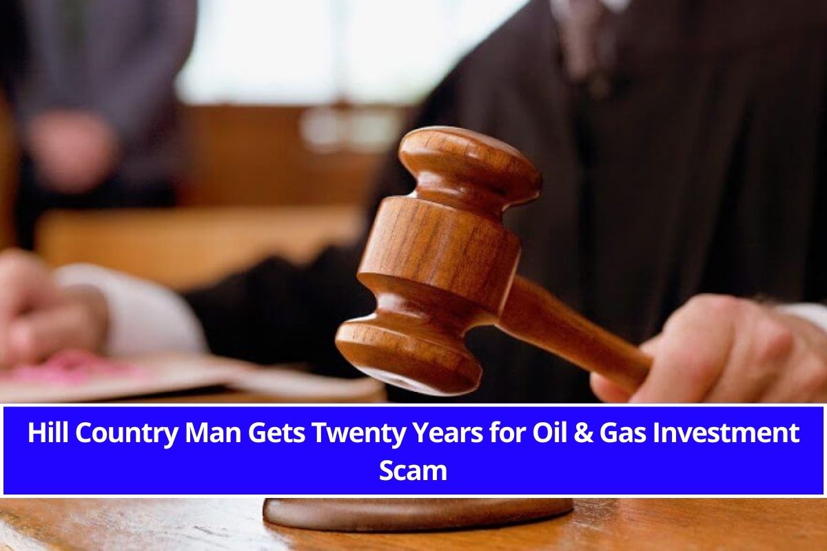 Hill Country Man Gets Twenty Years for Oil & Gas Investment Scam