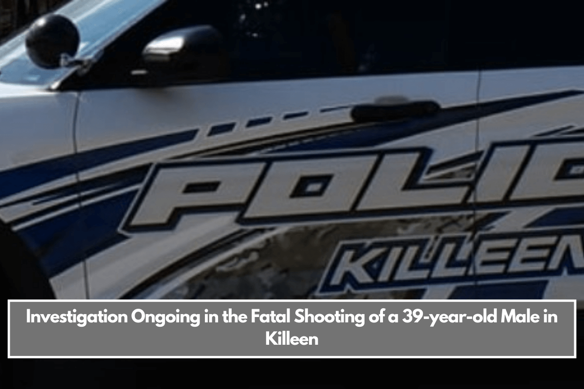 Investigation Ongoing in the Fatal Shooting of a 39-year-old Male in Killeen