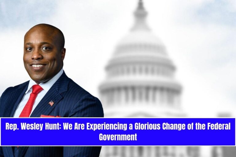 Rep. Wesley Hunt: We Are Experiencing a Glorious Change of the Federal Government