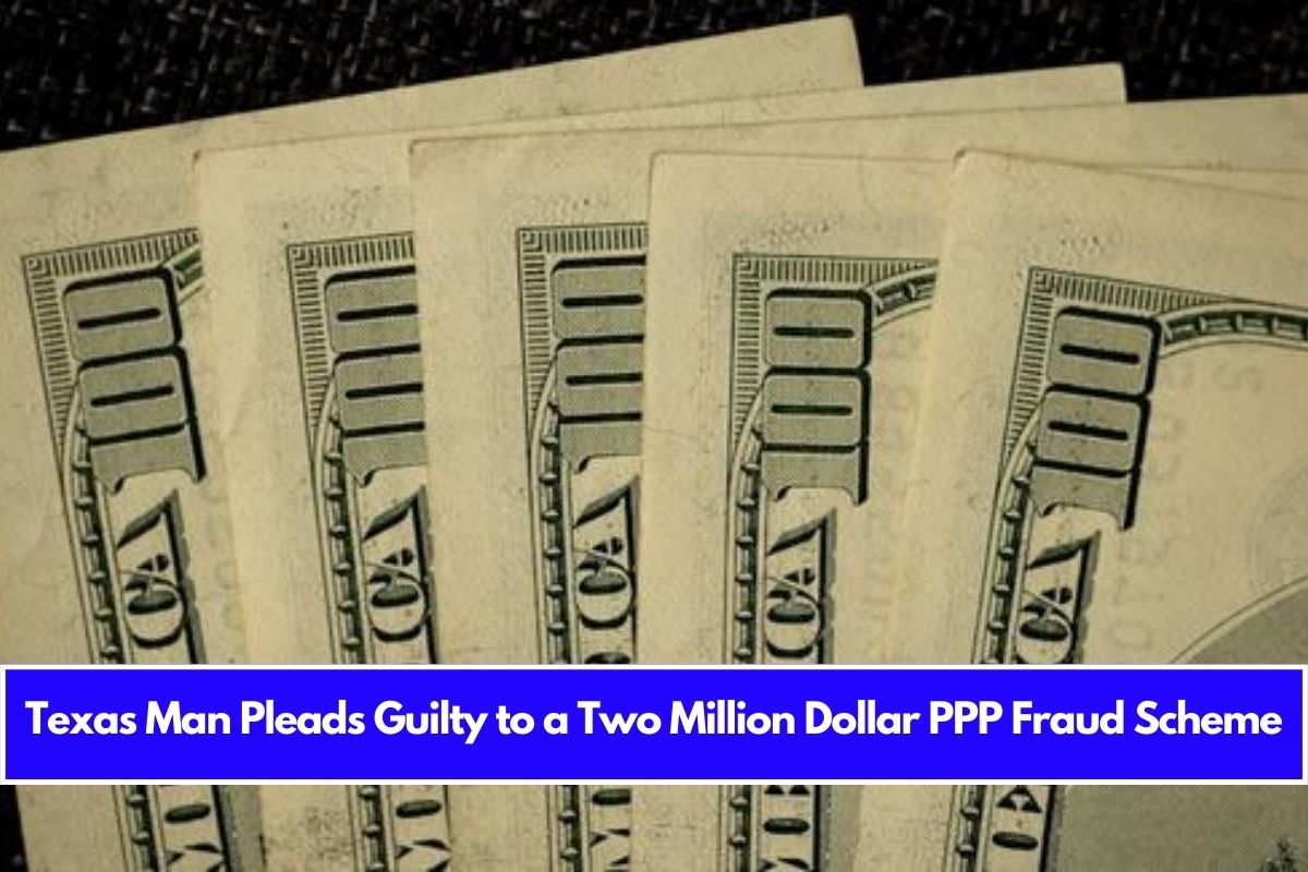 Texas Man Pleads Guilty to a Two Million Dollar PPP Fraud Scheme